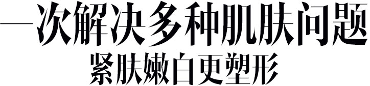 一次解决多种肌肤问题紧肤嫩白更塑形